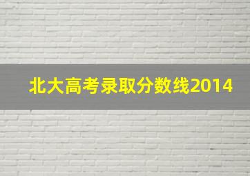 北大高考录取分数线2014