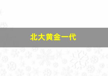 北大黄金一代