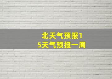 北天气预报15天气预报一周