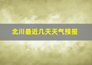 北川最近几天天气预报