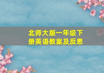 北师大版一年级下册英语教案及反思