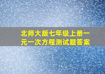 北师大版七年级上册一元一次方程测试题答案