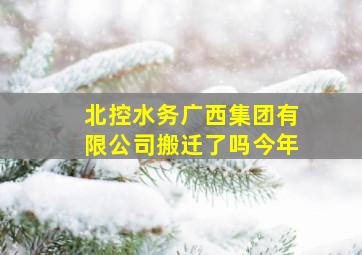 北控水务广西集团有限公司搬迁了吗今年