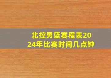 北控男篮赛程表2024年比赛时间几点钟