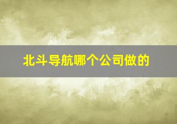 北斗导航哪个公司做的