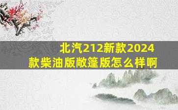 北汽212新款2024款柴油版敞篷版怎么样啊