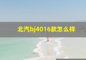 北汽bj4016款怎么样