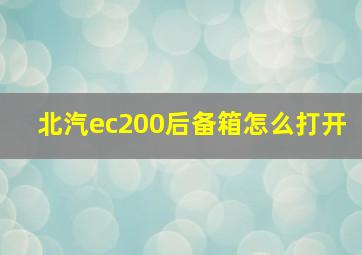 北汽ec200后备箱怎么打开