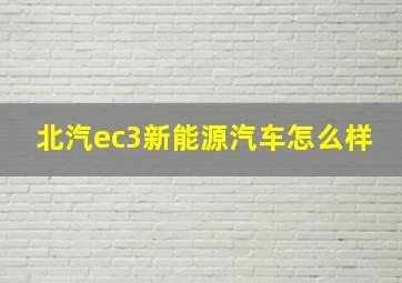 北汽ec3新能源汽车怎么样