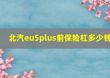 北汽eu5plus前保险杠多少钱