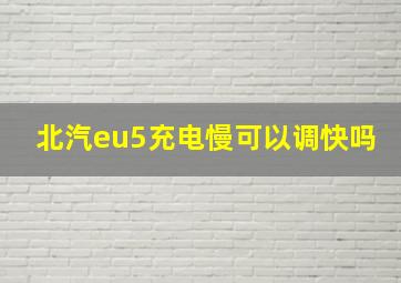 北汽eu5充电慢可以调快吗