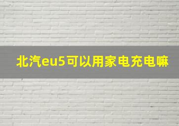 北汽eu5可以用家电充电嘛