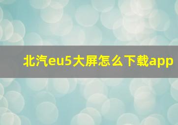 北汽eu5大屏怎么下载app