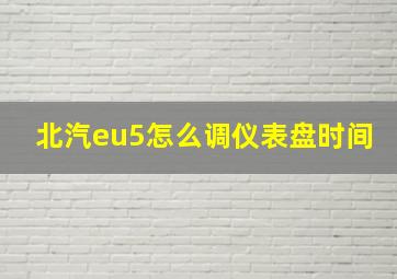 北汽eu5怎么调仪表盘时间