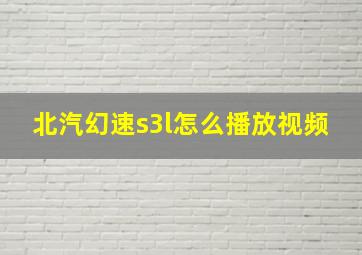 北汽幻速s3l怎么播放视频