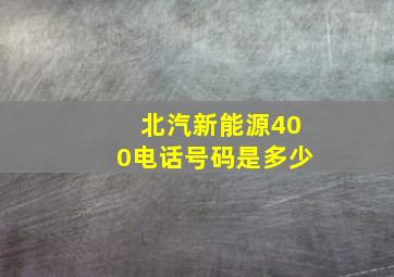 北汽新能源400电话号码是多少