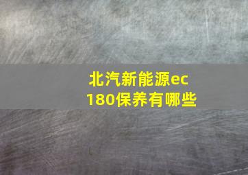 北汽新能源ec180保养有哪些