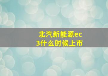 北汽新能源ec3什么时候上市