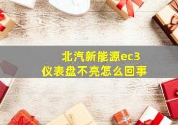 北汽新能源ec3仪表盘不亮怎么回事