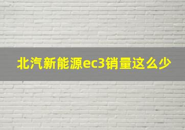 北汽新能源ec3销量这么少