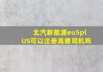 北汽新能源eu5plUS可以注册高德司机吗