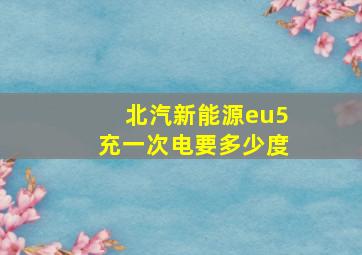 北汽新能源eu5充一次电要多少度