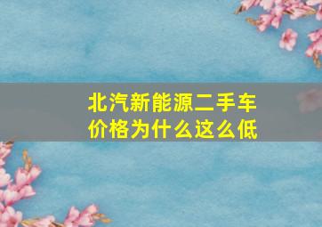 北汽新能源二手车价格为什么这么低