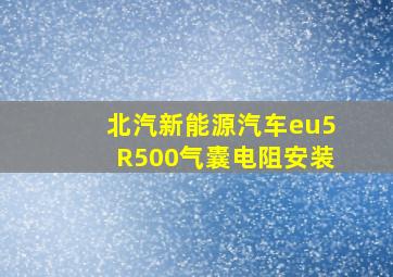 北汽新能源汽车eu5R500气囊电阻安装