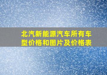 北汽新能源汽车所有车型价格和图片及价格表