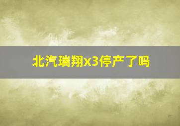 北汽瑞翔x3停产了吗