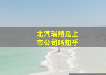 北汽瑞翔是上市公司吗知乎