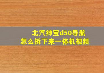 北汽绅宝d50导航怎么拆下来一体机视频