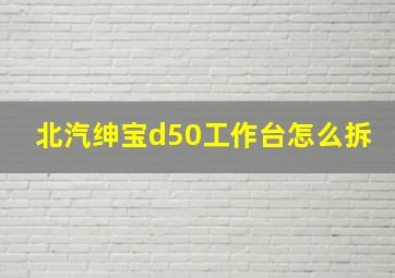 北汽绅宝d50工作台怎么拆