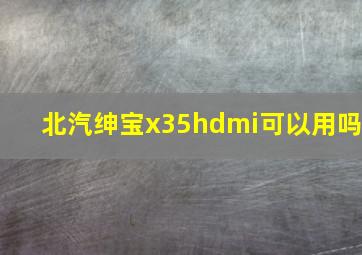 北汽绅宝x35hdmi可以用吗