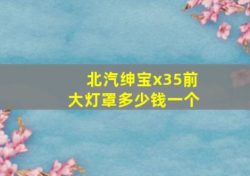 北汽绅宝x35前大灯罩多少钱一个