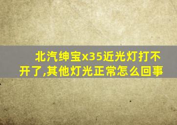 北汽绅宝x35近光灯打不开了,其他灯光正常怎么回事