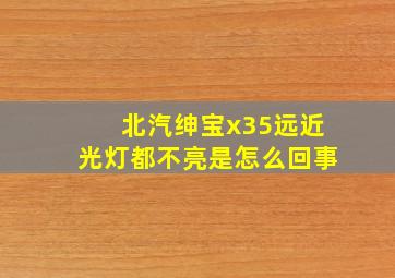 北汽绅宝x35远近光灯都不亮是怎么回事