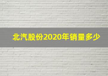 北汽股份2020年销量多少