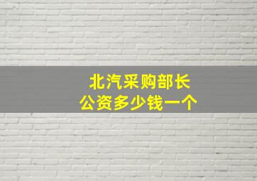 北汽采购部长公资多少钱一个