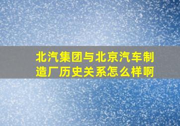 北汽集团与北京汽车制造厂历史关系怎么样啊