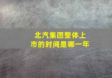 北汽集团整体上市的时间是哪一年