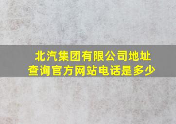 北汽集团有限公司地址查询官方网站电话是多少