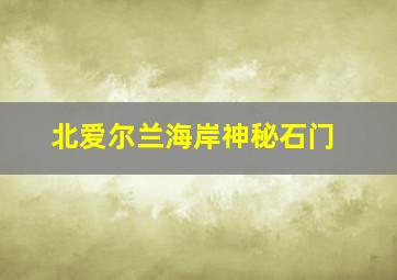 北爱尔兰海岸神秘石门