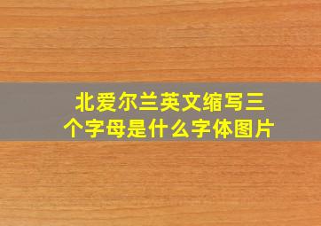 北爱尔兰英文缩写三个字母是什么字体图片