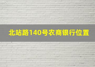 北站路140号农商银行位置