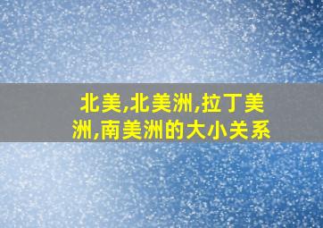 北美,北美洲,拉丁美洲,南美洲的大小关系