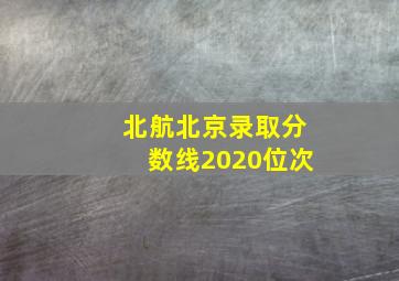 北航北京录取分数线2020位次