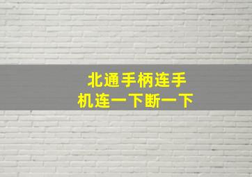 北通手柄连手机连一下断一下