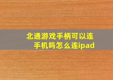 北通游戏手柄可以连手机吗怎么连ipad