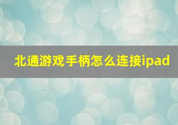 北通游戏手柄怎么连接ipad